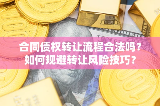 济南合同债权转让流程合法吗？如何规避转让风险技巧？
