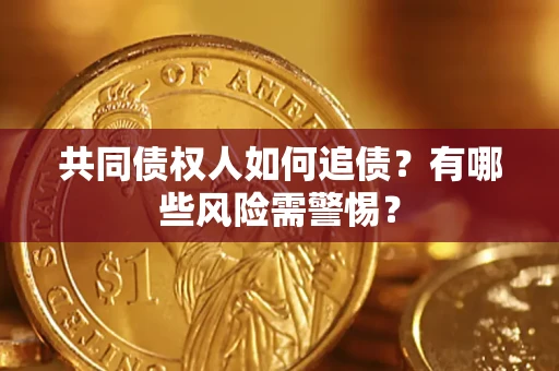 济南共同债权人如何追债？有哪些风险需警惕？