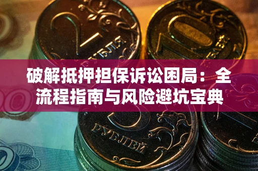 济南破解抵押担保诉讼困局:全流程指南与风险避坑宝典 济南破解抵押担保诉讼困局:全流程指南与风险避坑宝典