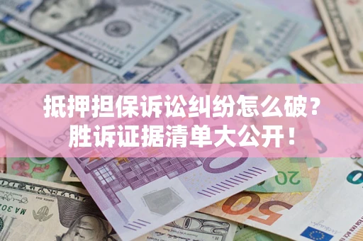济南抵押担保诉讼纠纷怎么破？胜诉证据清单大公开！