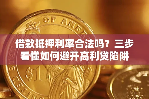 济南借款抵押利率合法吗？三步看懂如何避开高利贷陷阱
