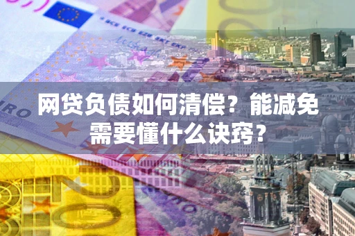 济南网贷负债如何清偿？能减免需要懂什么诀窍？