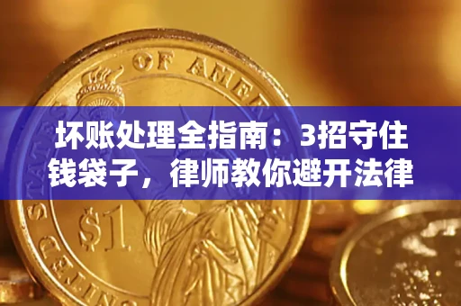 济南坏账处理全指南：3招守住钱袋子，律师教你避开法律雷区