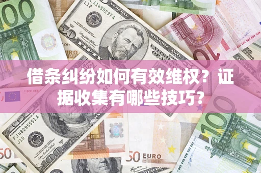 济南借条纠纷如何有效维权？证据收集有哪些技巧？