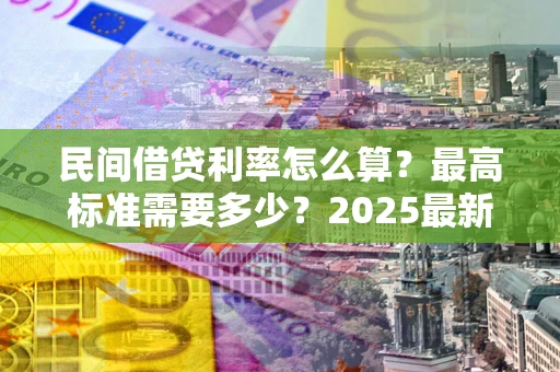 济南民间借贷利率怎么算？最高标准需要多少？2025最新避坑指南