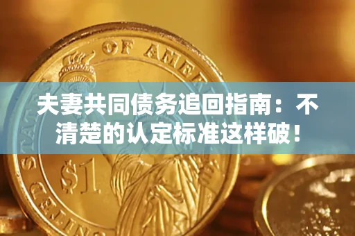 济南夫妻共同债务追回指南：不清楚的认定标准这样破！