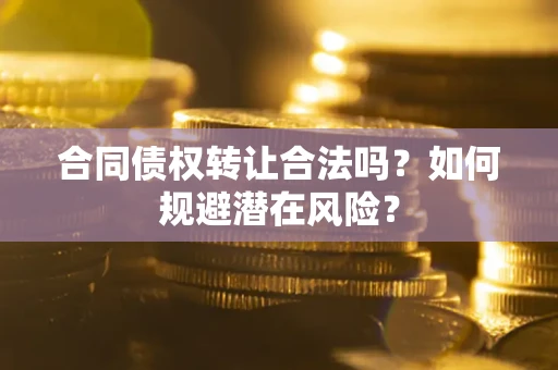 济南合同债权转让合法吗?如何规避潜在风险? 济南合同债权转让合法吗?如何规避潜在风险?
