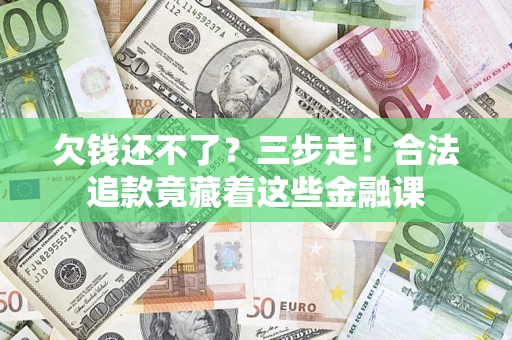 济南欠钱还不了？三步走！合法追款竟藏着这些金融课