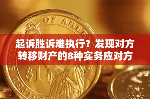 济南起诉胜诉难执行？发现对方转移财产的8种实务应对方案