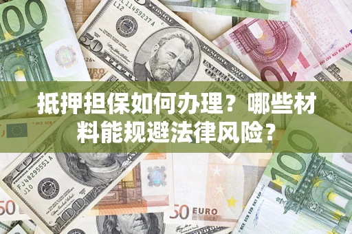济南抵押担保如何办理？哪些材料能规避法律风险？