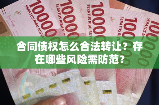 济南合同债权怎么合法转让？存在哪些风险需防范？