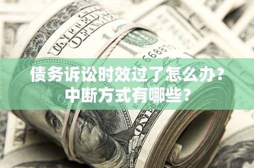 济南债务诉讼时效过了怎么办？中断方式有哪些？