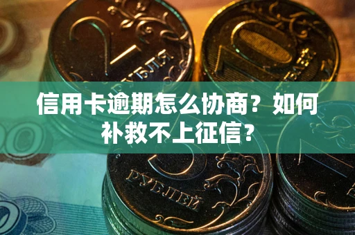 济南信用卡逾期怎么协商？如何补救不上征信？