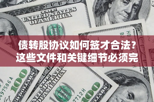 济南债转股协议如何签才合法？这些文件和关键细节必须完整