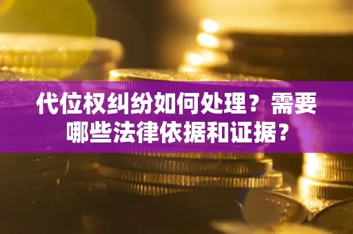 济南代位权纠纷如何处理？需要哪些法律依据和证据？