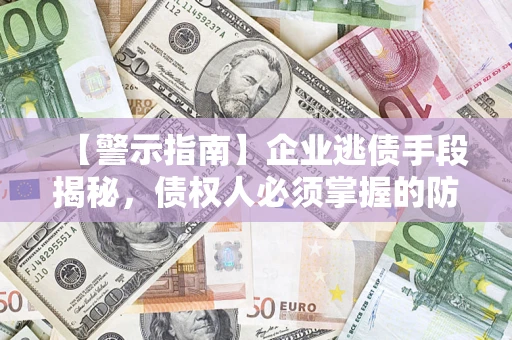 济南【警示指南】企业逃债手段揭秘，债权人必须掌握的防坑宝典