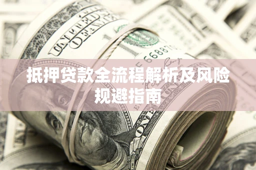 济南抵押贷款全流程解析及风险规避指南