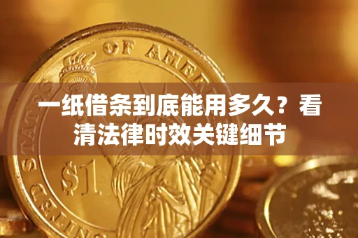 济南一纸借条到底能用多久？看清法律时效关键细节