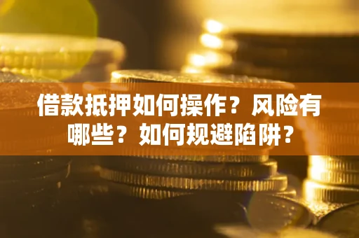 济南借款抵押如何操作?风险有哪些?如何规避陷阱? 济南借款抵押如何操作?风险有哪些?如何规避陷阱?