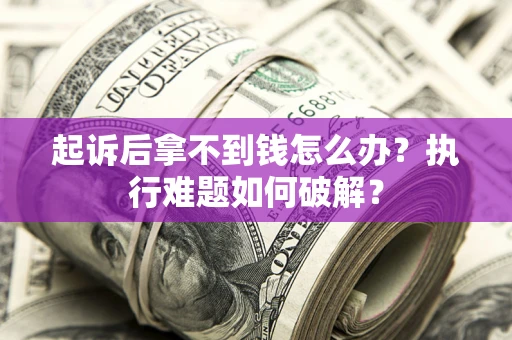 济南起诉后拿不到钱怎么办?执行难题如何破解? 济南起诉后拿不到钱怎么办?执行难题如何破解?