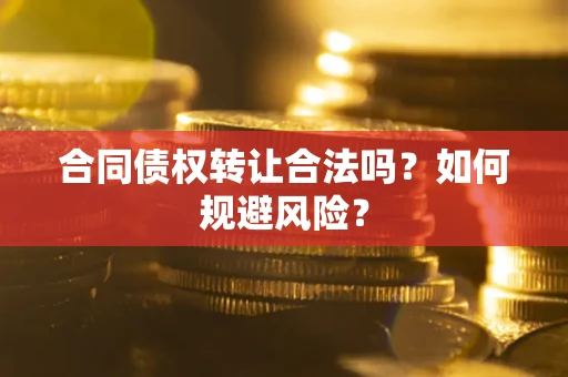 济南合同债权转让合法吗?如何规避风险? 济南合同债权转让合法吗?如何规避风险?