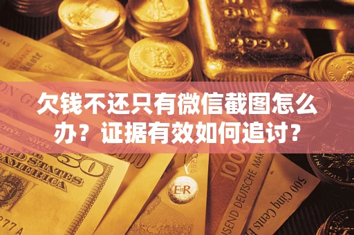 济南欠钱不还只有微信截图怎么办？证据有效如何追讨？