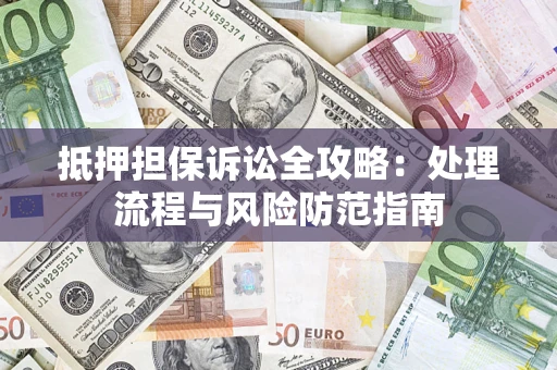 济南抵押担保诉讼全攻略：处理流程与风险防范指南