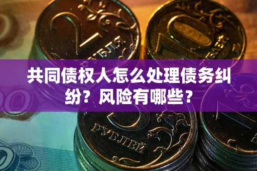 济南共同债权人怎么处理债务纠纷？风险有哪些？