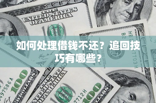 济南如何处理借钱不还？追回技巧有哪些？