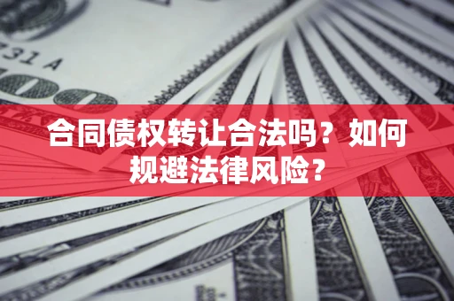 济南合同债权转让合法吗？如何规避法律风险？