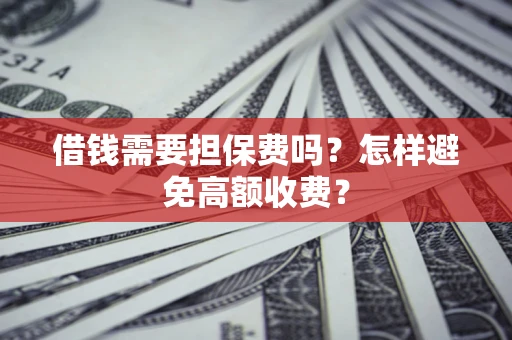 济南借钱需要担保费吗？怎样避免高额收费？