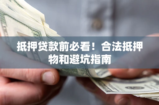 济南抵押贷款前必看！合法抵押物和避坑指南