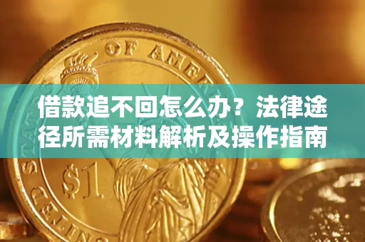 济南借款追不回怎么办?法律途径所需材料解析及操作指南 济南借款追不回怎么办?法律途径所需材料解析及操作指南