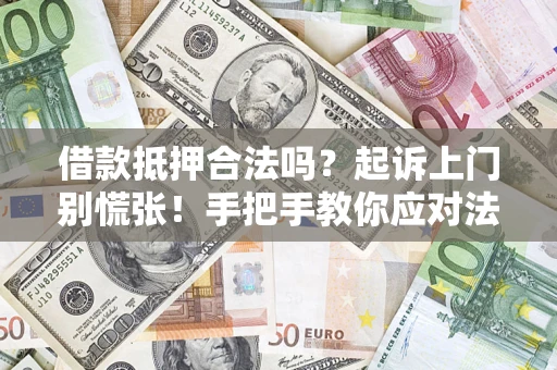济南借款抵押合法吗？起诉上门别慌张！手把手教你应对法律程序