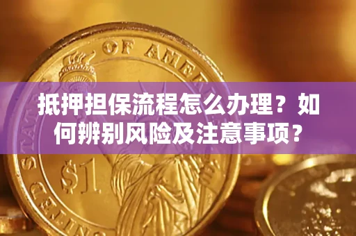 济南抵押担保流程怎么办理？如何辨别风险及注意事项？
