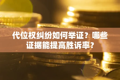 济南代位权纠纷如何举证？哪些证据能提高胜诉率？