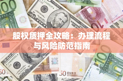济南股权质押全攻略：办理流程与风险防范指南