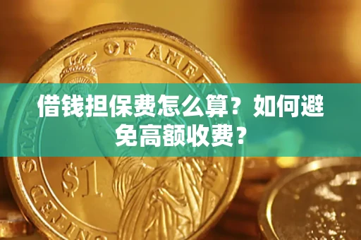 济南借钱担保费怎么算？如何避免高额收费？