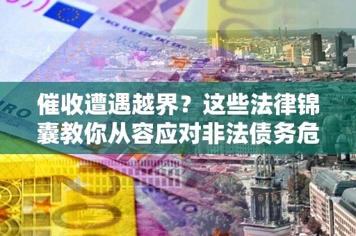 济南催收遭遇越界？这些法律锦囊教你从容应对非法债务危机