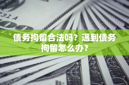 济南债务拘留合法吗？遇到债务拘留怎么办？
