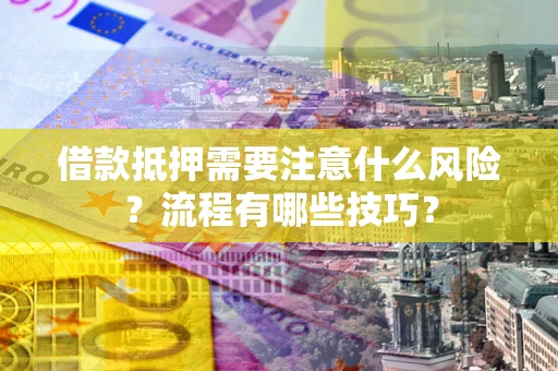 济南借款抵押需要注意什么风险？流程有哪些技巧？