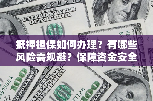 济南抵押担保如何办理？有哪些风险需规避？保障资金安全
