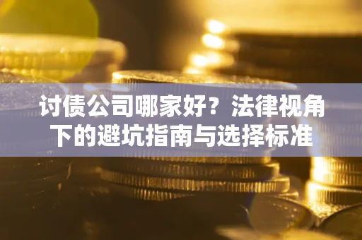 济南讨债公司哪家好？法律视角下的避坑指南与选择标准