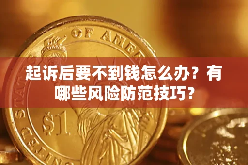 济南起诉后要不到钱怎么办?有哪些风险防范技巧? 济南起诉后要不到钱怎么办?有哪些风险防范技巧?