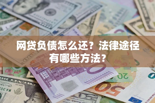 济南网贷负债怎么还？法律途径有哪些方法？