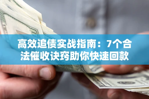 济南高效追债实战指南：7个合法催收诀窍助你快速回款