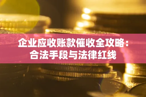 济南企业应收账款催收全攻略：合法手段与法律红线