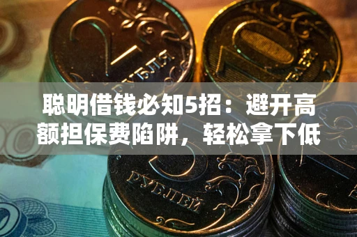 济南聪明借钱必知5招：避开高额担保费陷阱，轻松拿下低息贷款