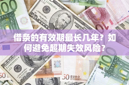 济南借条的有效期最长几年？如何避免超期失效风险？