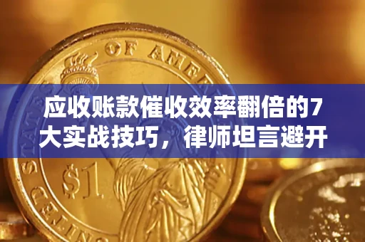 济南应收账款催收效率翻倍的7大实战技巧，律师坦言避开这些法律雷区最关键